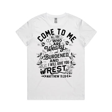 Women's White T-Shirt Come to me, all you who are weary and burdened, and I will give you rest. - Matthew 1128